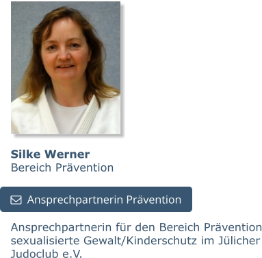 Silke WernerBereich Prävention Ansprechpartnerin für den Bereich Prävention sexualisierte Gewalt/Kinderschutz im Jülicher Judoclub e.V.   Ansprechpartnerin Prävention   Ansprechpartnerin Prävention